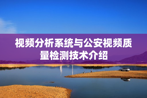 視頻分析系統(tǒng)與公安視頻質(zhì)量檢測技術(shù)介紹