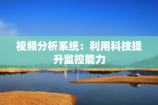 視頻分析系統：利用科技提升監控能力