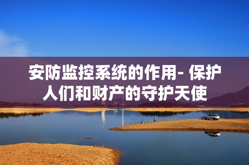 安防監(jiān)控系統(tǒng)的作用- 保護人們和財產(chǎn)的守護天使
