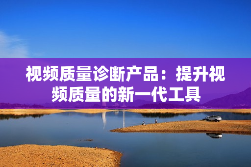 視頻質量診斷產品：提升視頻質量的新一代工具