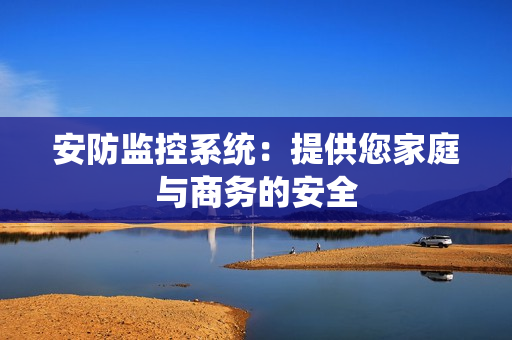 安防監(jiān)控系統(tǒng)：提供您家庭與商務(wù)的安全