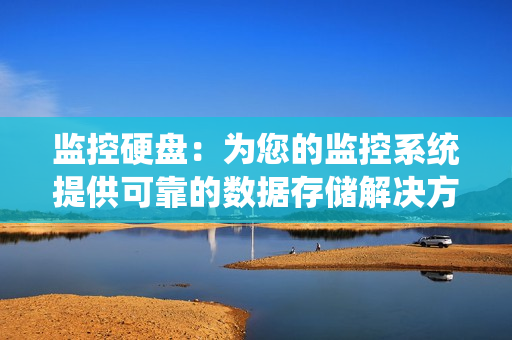 監控硬盤：為您的監控系統提供可靠的數據存儲解決方案