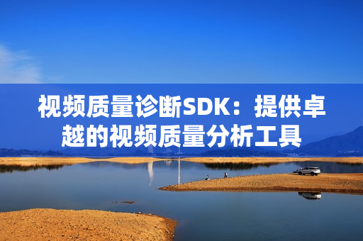 視頻質(zhì)量診斷SDK：提供卓越的視頻質(zhì)量分析工具
