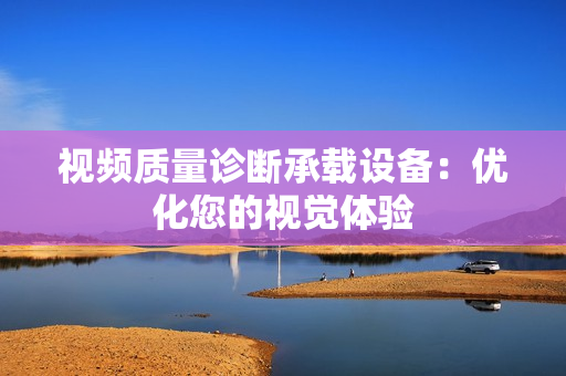 視頻質量診斷承載設備：優化您的視覺體驗