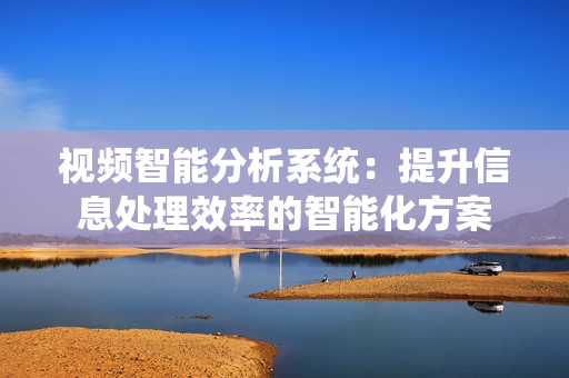 視頻智能分析系統：提升信息處理效率的智能化方案