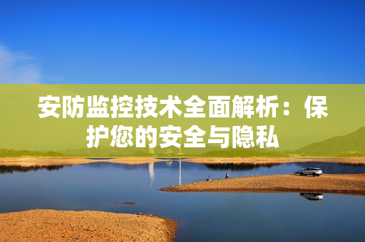 安防監控技術全面解析：保護您的安全與隱私
