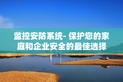 監控安防系統- 保護您的家庭和企業安全的最佳選擇