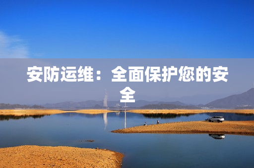 安防運(yùn)維：全面保護(hù)您的安全
