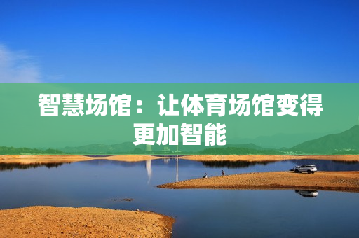 智慧場館：讓體育場館變得更加智能
