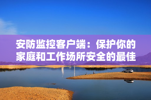 安防監(jiān)控客戶端：保護(hù)你的家庭和工作場(chǎng)所安全的最佳工具