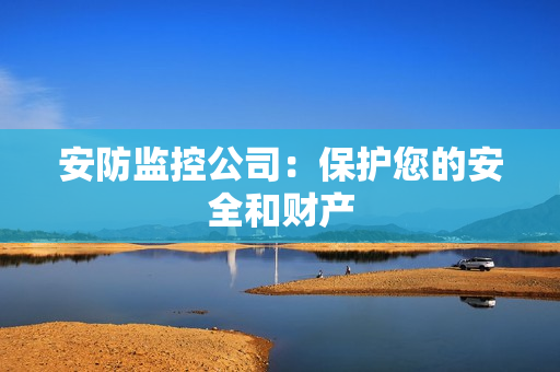 安防監控公司：保護您的安全和財產