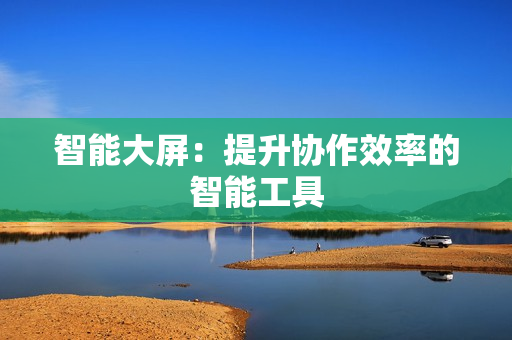 智能大屏：提升協作效率的智能工具