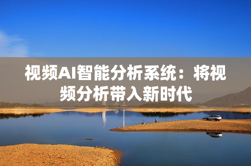 視頻AI智能分析系統(tǒng)：將視頻分析帶入新時代