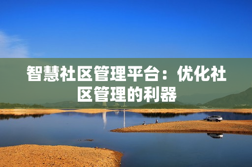 智慧社區管理平臺：優化社區管理的利器