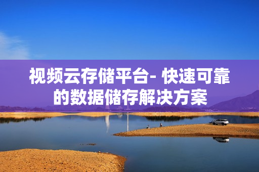 視頻云存儲平臺- 快速可靠的數(shù)據(jù)儲存解決方案