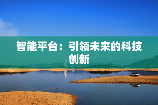 智能平臺：引領未來的科技創(chuàng)新
