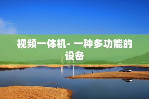 視頻一體機- 一種多功能的設備