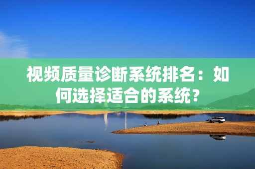 視頻質量診斷系統排名：如何選擇適合的系統？