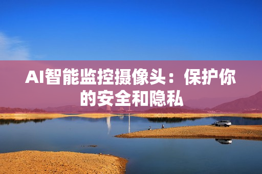 AI智能監控攝像頭：保護你的安全和隱私