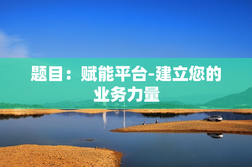 題目：賦能平臺-建立您的業務力量