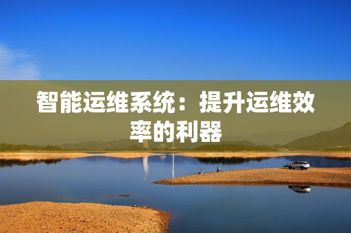 智能運維系統：提升運維效率的利器