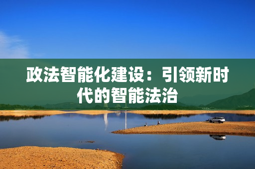 政法智能化建設：引領新時代的智能法治
