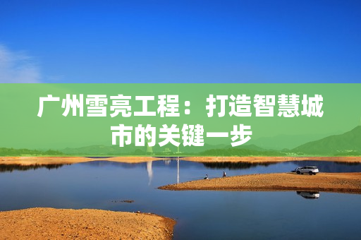 廣州雪亮工程：打造智慧城市的關(guān)鍵一步