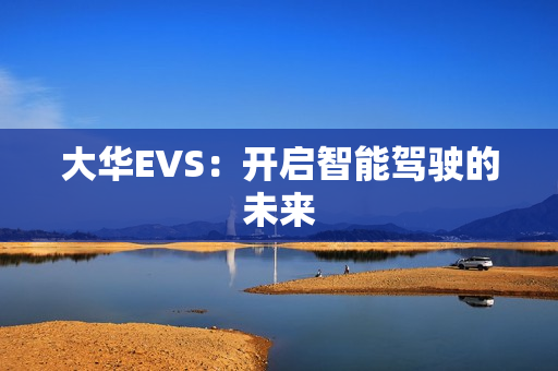 大華EVS：開啟智能駕駛的未來