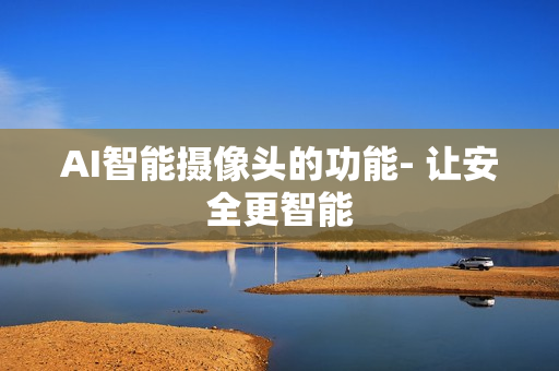 AI智能攝像頭的功能- 讓安全更智能