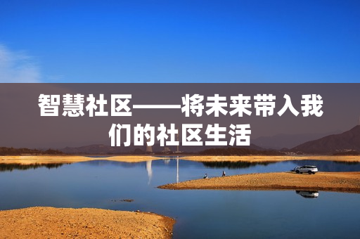 智慧社區(qū)——將未來(lái)帶入我們的社區(qū)生活
