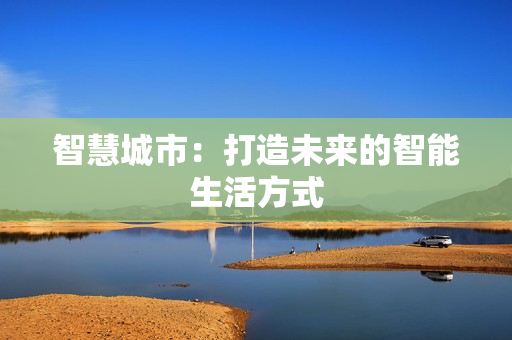 智慧城市：打造未來的智能生活方式
