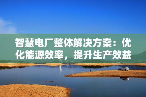 智慧電廠整體解決方案：優化能源效率，提升生產效益