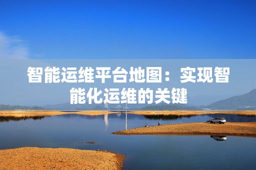 智能運維平臺地圖：實現智能化運維的關鍵