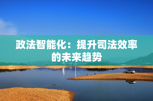 政法智能化：提升司法效率的未來趨勢