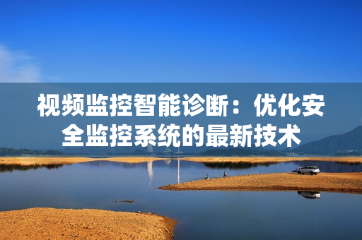 視頻監(jiān)控智能診斷：優(yōu)化安全監(jiān)控系統(tǒng)的最新技術