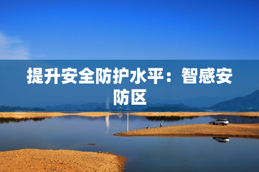 提升安全防護水平：智感安防區(qū)