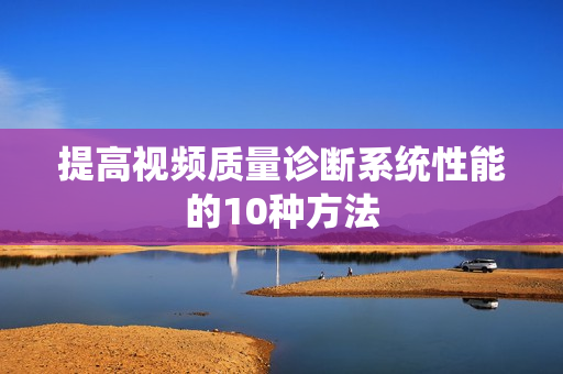 提高視頻質量診斷系統性能的10種方法