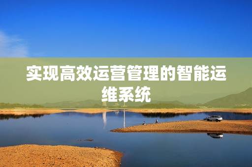 實現高效運營管理的智能運維系統