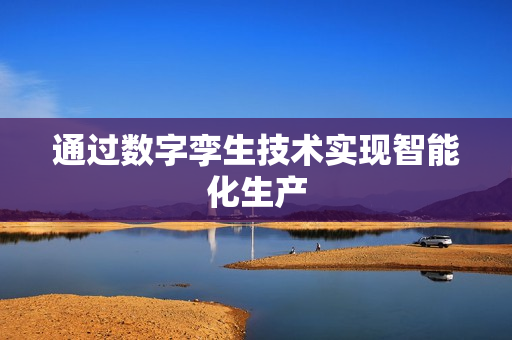 通過數字孿生技術實現智能化生產