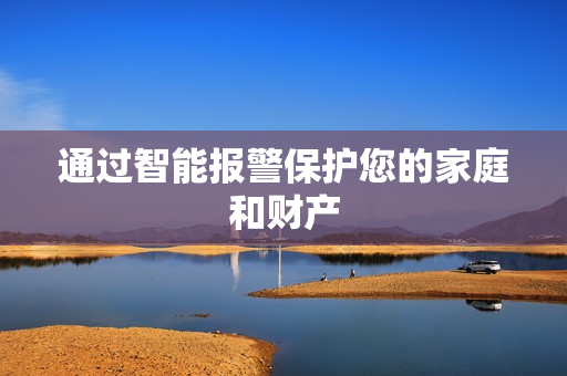 通過(guò)智能報(bào)警保護(hù)您的家庭和財(cái)產(chǎn)