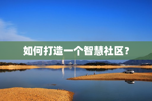 如何打造一個(gè)智慧社區(qū)？