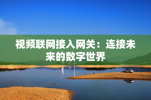 視頻聯網接入網關：連接未來的數字世界