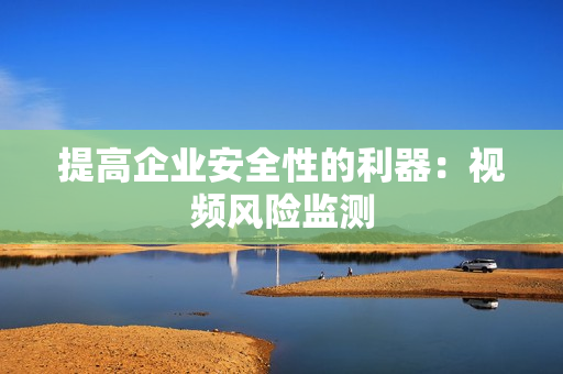 提高企業(yè)安全性的利器：視頻風險監(jiān)測