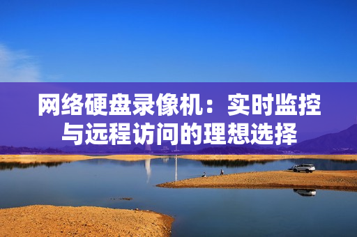 網(wǎng)絡(luò)硬盤錄像機(jī)：實(shí)時(shí)監(jiān)控與遠(yuǎn)程訪問(wèn)的理想選擇
