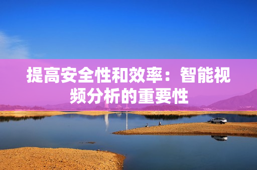 提高安全性和效率：智能視頻分析的重要性