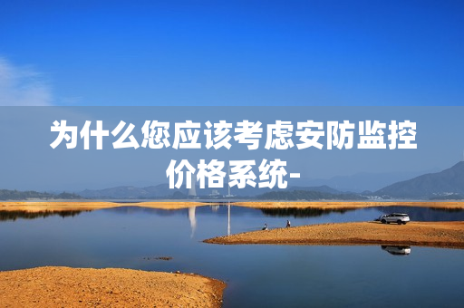 為什么您應該考慮安防監控價格系統-