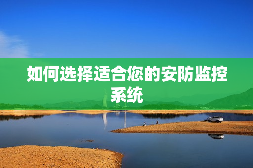 如何選擇適合您的安防監(jiān)控系統(tǒng)