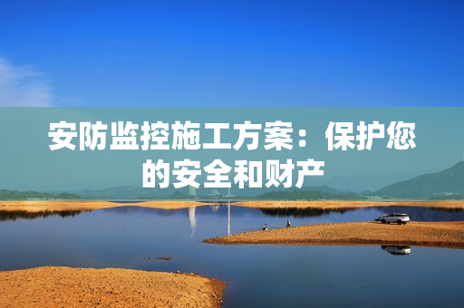 安防監(jiān)控施工方案：保護(hù)您的安全和財(cái)產(chǎn)