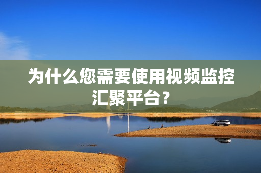 為什么您需要使用視頻監控匯聚平臺？