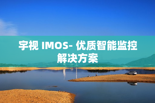 宇視 IMOS- 優(yōu)質(zhì)智能監(jiān)控解決方案
